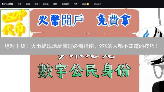 绝对干货！火币提现地址管理必看指南，99%的人都不知道的技巧！