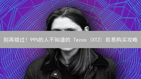 别再错过！99%的人不知道的 Tezos (XTZ) 欧易购买攻略