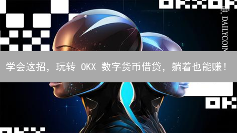学会这招，玩转 OKX 数字货币借贷，躺着也能赚！